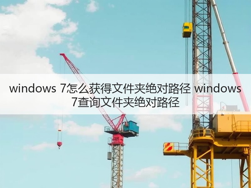 windows 7怎么获得文件夹绝对路径 windows 7查询文件夹绝对路径