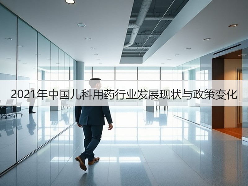 2021年中国儿科用药行业发展现状与政策变化