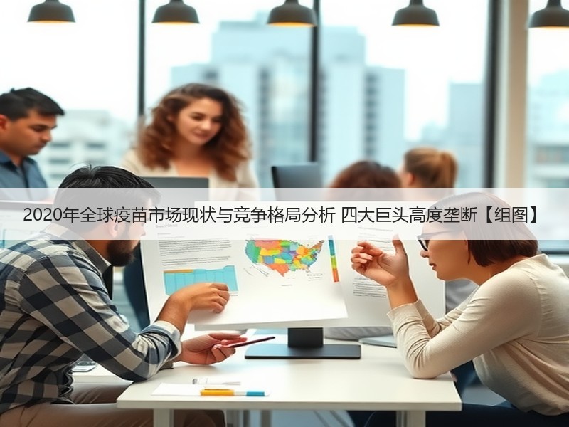 2020年全球疫苗市场现状与竞争格局分析 四大巨头高度垄断【组图】