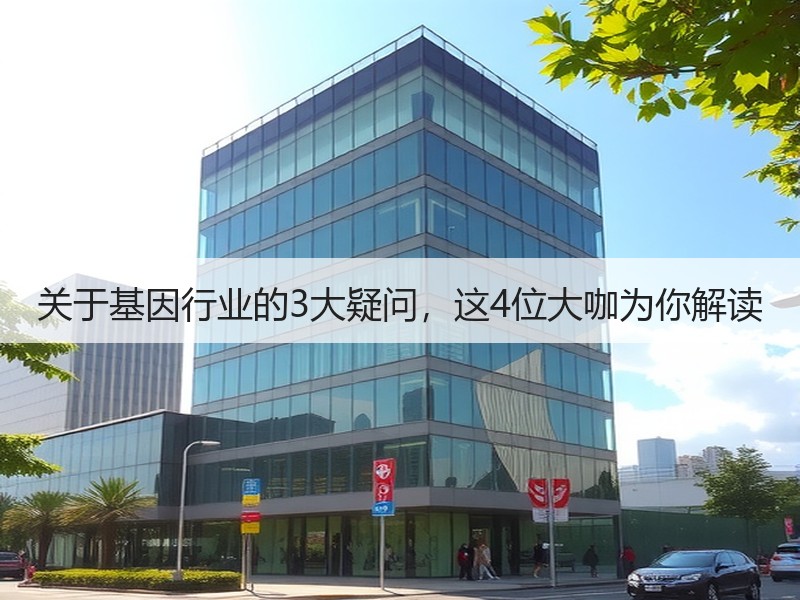 关于基因行业的3大疑问，这4位大咖为你解读
