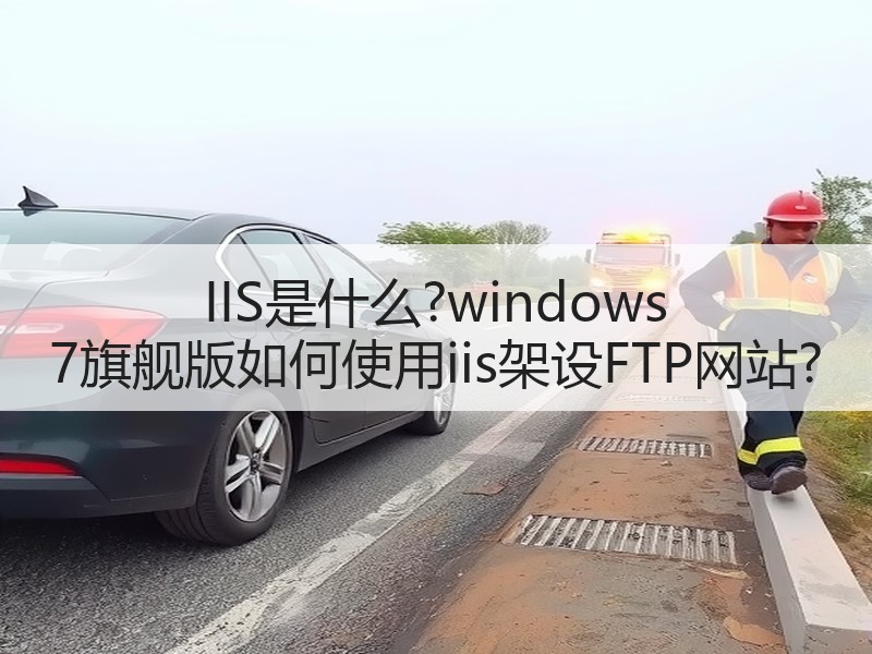 IIS是什么?windows 7旗舰版如何使用iis架设FTP网站?