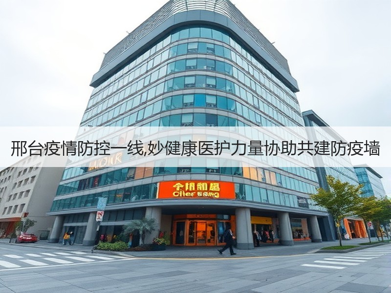 邢台疫情防控一线,妙健康医护力量协助共建防疫墙