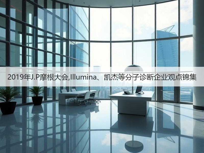 2019年J.P摩根大会,Illumina、凯杰等分子诊断企业观点锦集