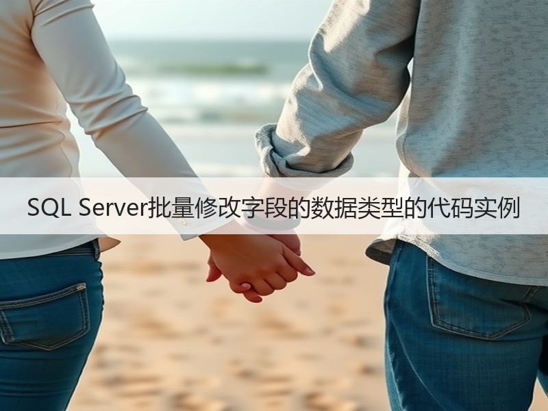 SQL Server批量修改字段的数据类型的代码实例