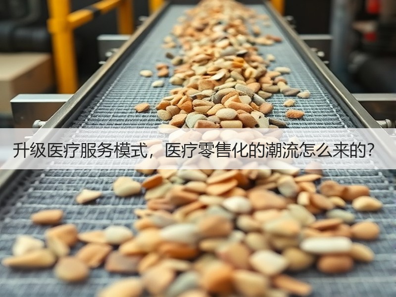 升级医疗服务模式，医疗零售化的潮流怎么来的？