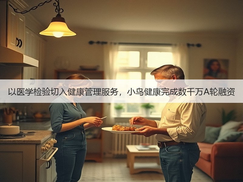 以医学检验切入健康管理服务，小鸟健康完成数千万A轮融资