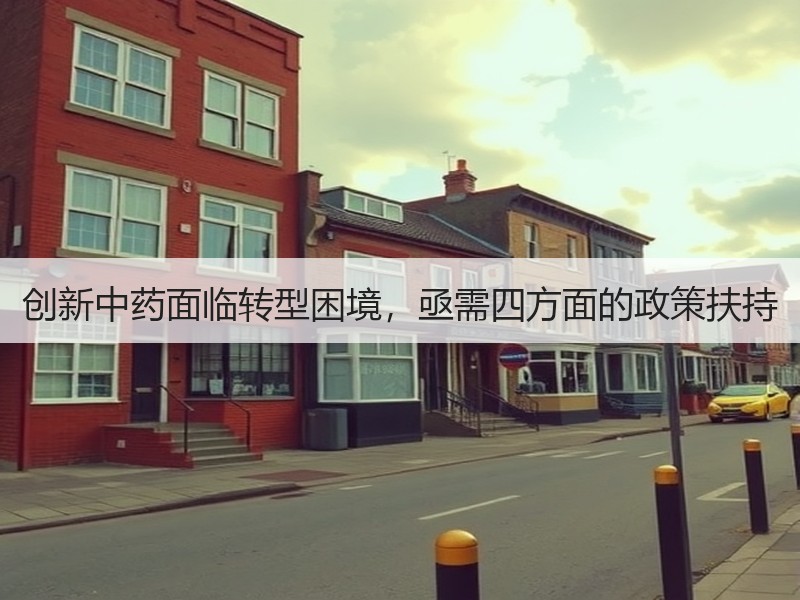 创新中药面临转型困境，亟需四方面的政策扶持