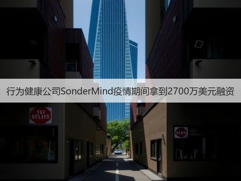 行为健康公司SonderMind疫情期间拿到2700万美元融资