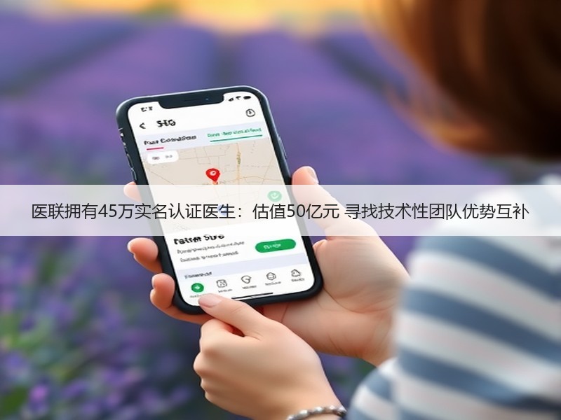 医联拥有45万实名认证医生：估值50亿元 寻找技术性团队优势互补