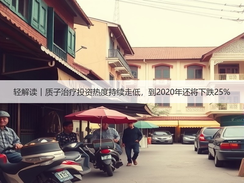 轻解读︱质子治疗投资热度持续走低，到2020年还将下跌25%
