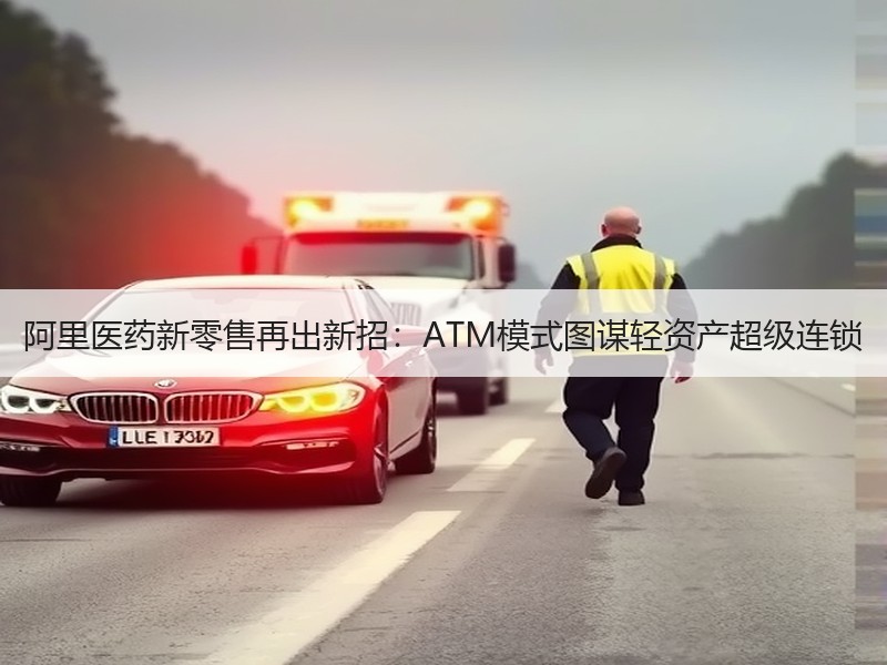 阿里医药新零售再出新招：ATM模式图谋轻资产超级连锁