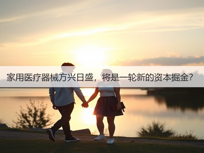 家用医疗器械方兴日盛，将是一轮新的资本掘金？