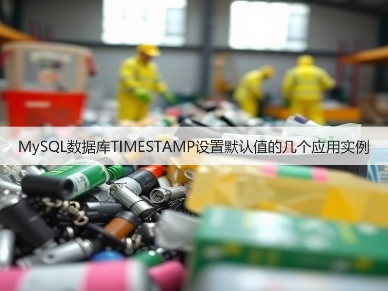 MySQL数据库TIMESTAMP设置默认值的几个应用实例