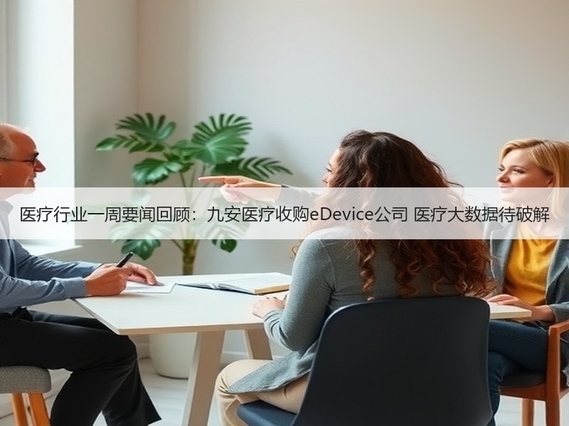 医疗行业一周要闻回顾：九安医疗收购eDevice公司 医疗大数据待破解