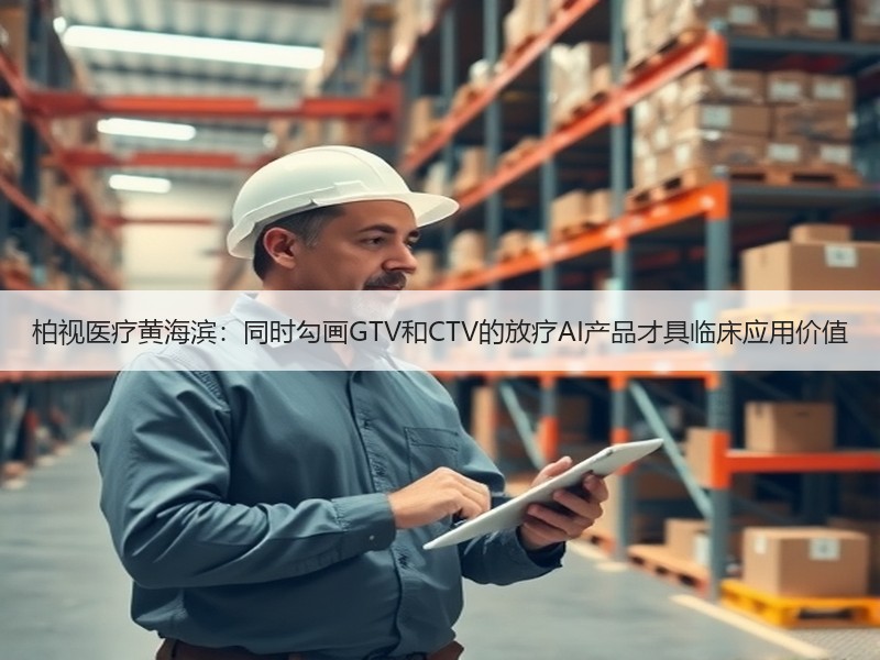 柏视医疗黄海滨：同时勾画GTV和CTV的放疗AI产品才具临床应用价值