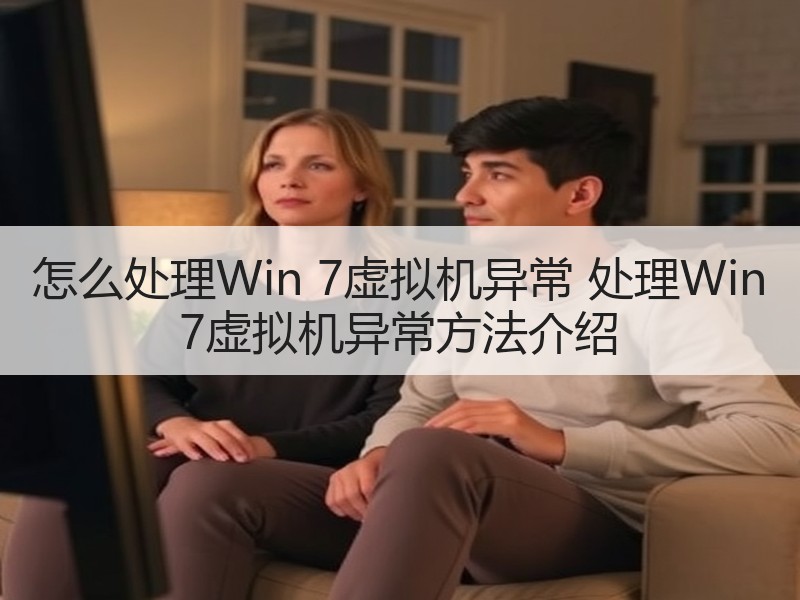 怎么处理Win 7虚拟机异常 处理Win 7虚拟机异常方法介绍