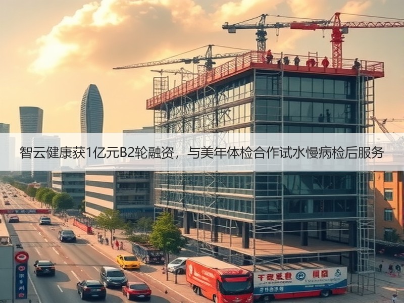智云健康获1亿元B2轮融资，与美年体检合作试水慢病检后服务