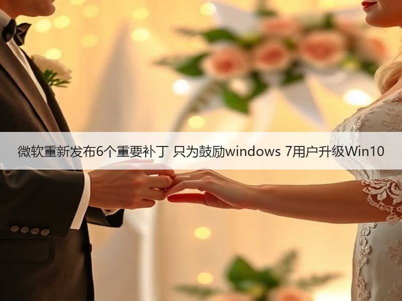 微软重新发布6个重要补丁 只为鼓励windows 7用户升级Win10