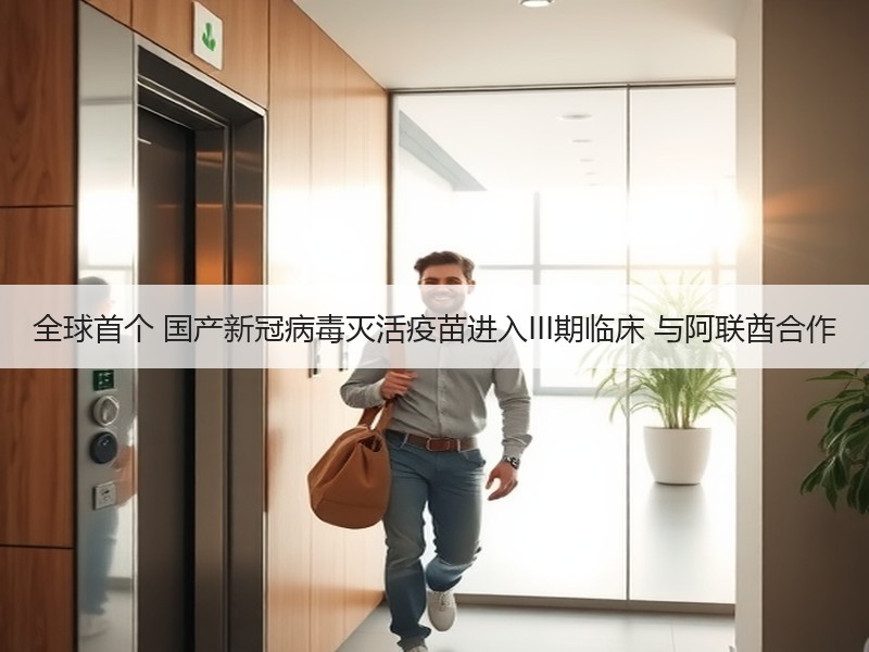 全球首个 国产新冠病毒灭活疫苗进入III期临床 与阿联酋合作