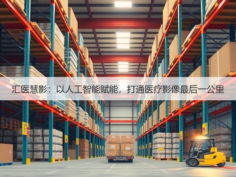 汇医慧影：以人工智能赋能，打通医疗影像最后一公里