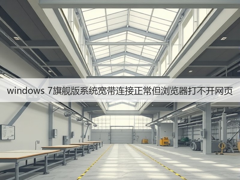 windows 7旗舰版系统宽带连接正常但浏览器打不开网页