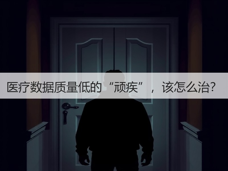医疗数据质量低的“顽疾”，该怎么治？
