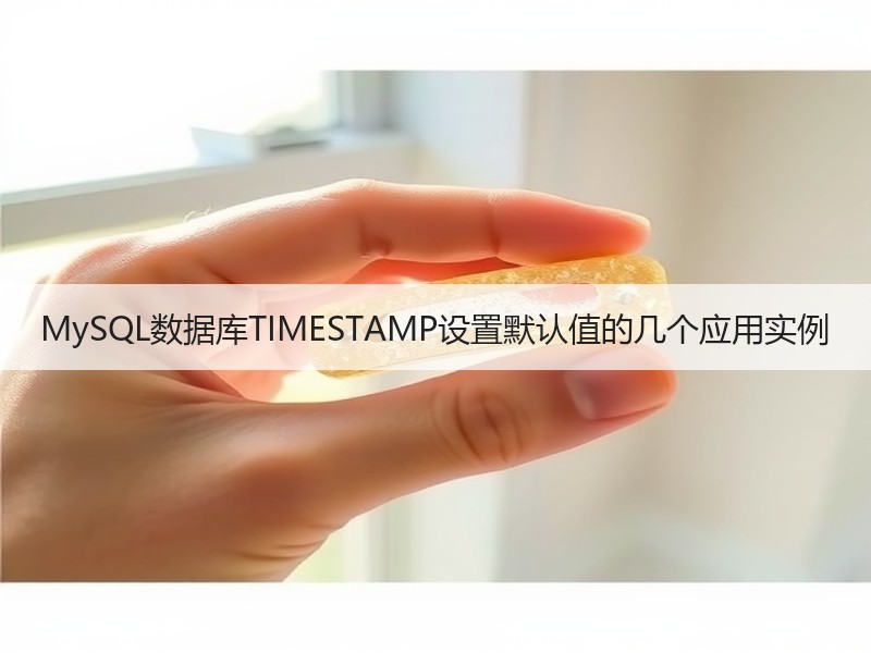 MySQL数据库TIMESTAMP设置默认值的几个应用实例