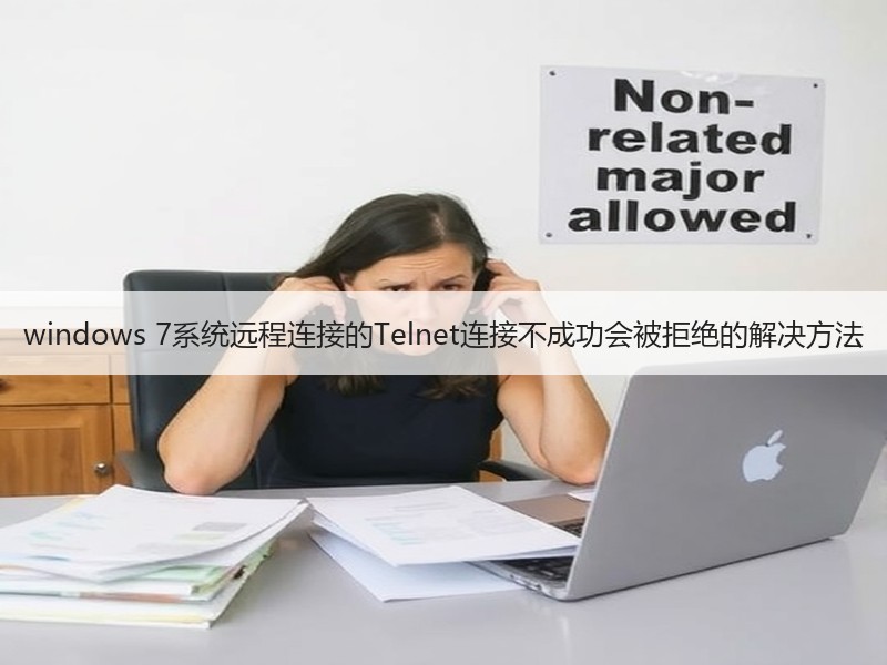windows 7系统远程连接的Telnet连接不成功会被拒绝的解决方法