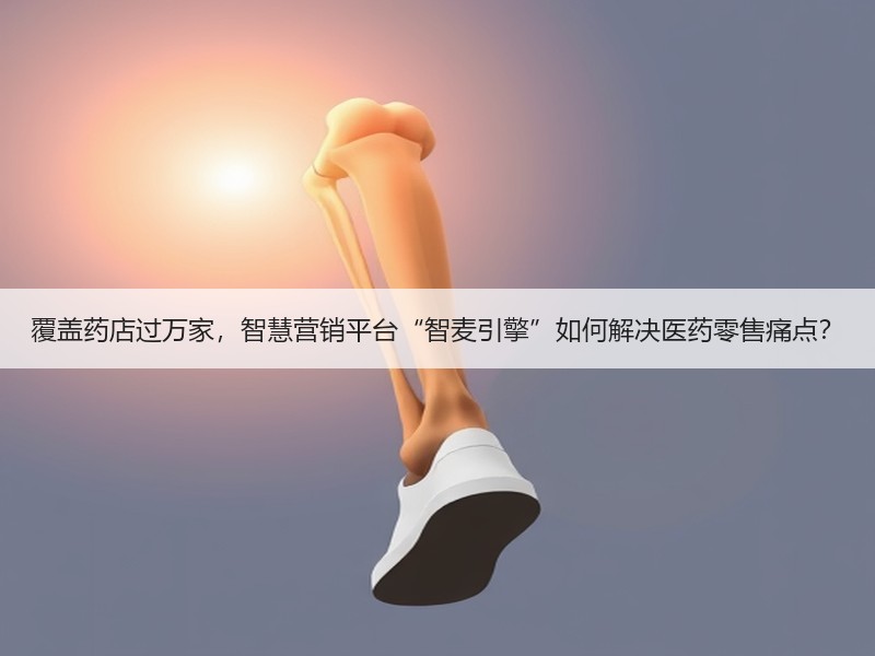 覆盖药店过万家，智慧营销平台“智麦引擎”如何解决医药零售痛点？