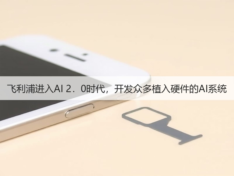 飞利浦进入AI 2．0时代，开发众多植入硬件的AI系统