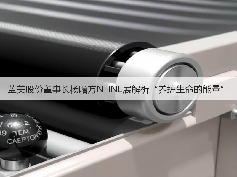 蓝美股份董事长杨曙方NHNE展解析“养护生命的能量”