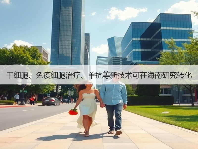 干细胞、免疫细胞治疗、单抗等新技术可在海南研究转化