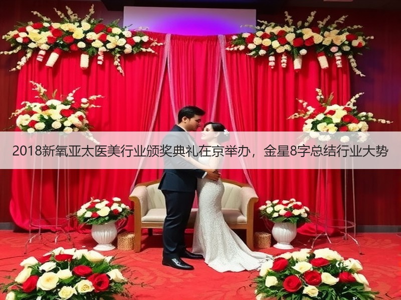 2018新氧亚太医美行业颁奖典礼在京举办，金星8字总结行业大势