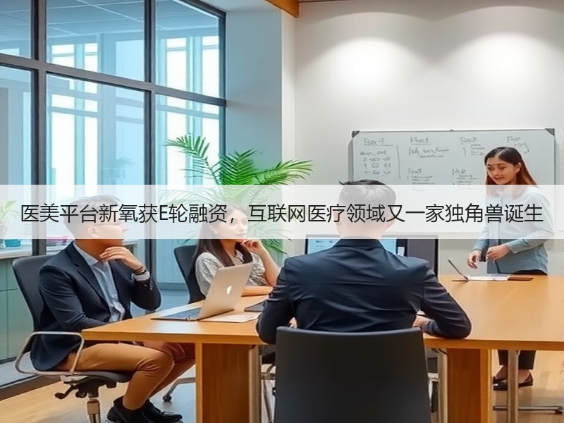 医美平台新氧获E轮融资，互联网医疗领域又一家独角兽诞生