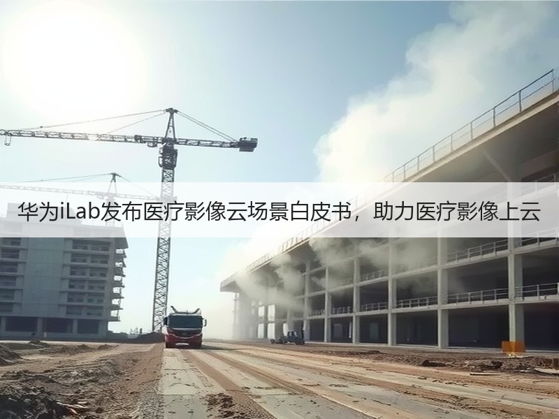 华为iLab发布医疗影像云场景白皮书，助力医疗影像上云
