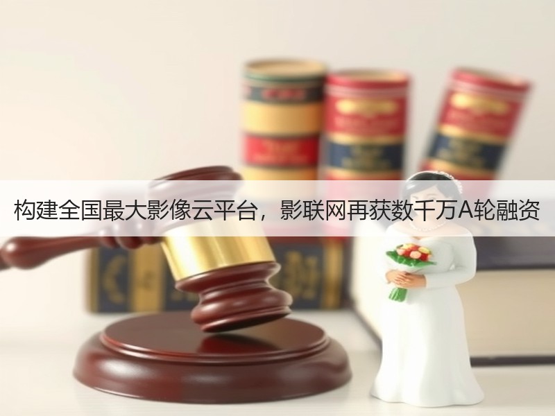 构建全国最大影像云平台，影联网再获数千万A轮融资